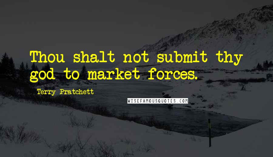 Terry Pratchett Quotes: Thou shalt not submit thy god to market forces.