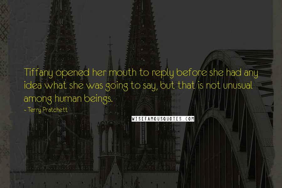 Terry Pratchett Quotes: Tiffany opened her mouth to reply before she had any idea what she was going to say, but that is not unusual among human beings.