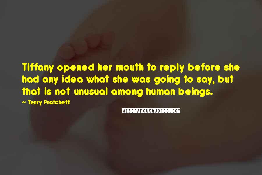 Terry Pratchett Quotes: Tiffany opened her mouth to reply before she had any idea what she was going to say, but that is not unusual among human beings.