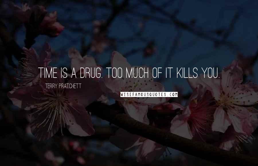 Terry Pratchett Quotes: Time is a drug. Too much of it kills you.