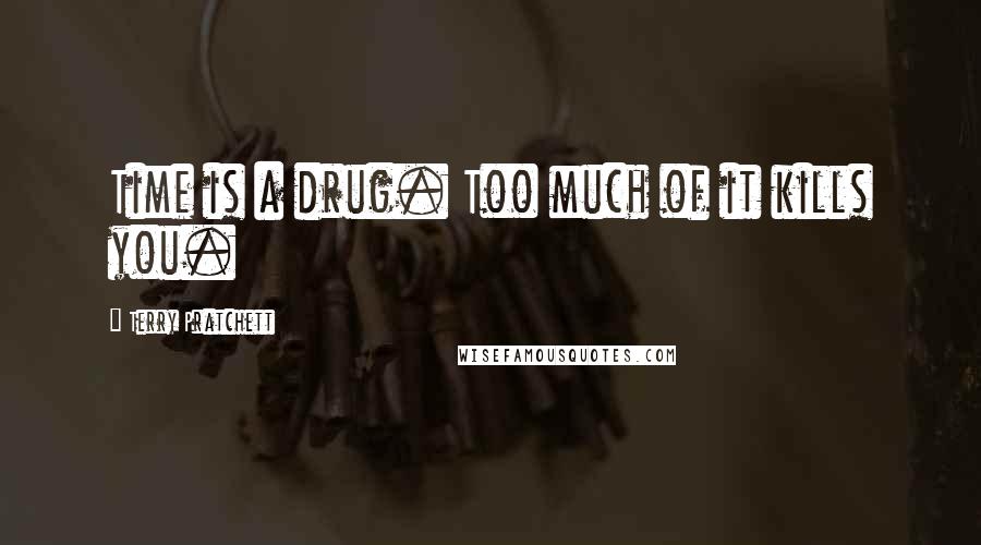 Terry Pratchett Quotes: Time is a drug. Too much of it kills you.