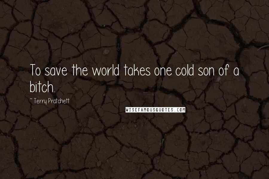 Terry Pratchett Quotes: To save the world takes one cold son of a bitch.