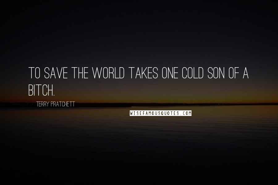 Terry Pratchett Quotes: To save the world takes one cold son of a bitch.