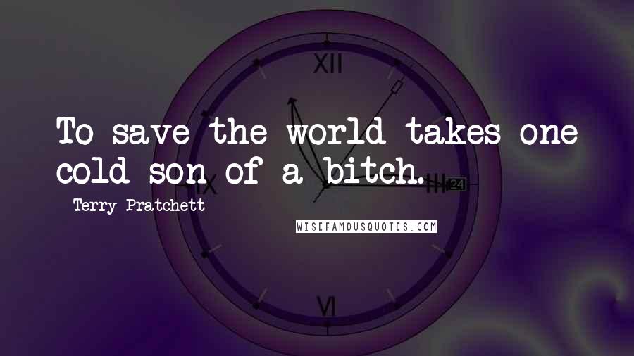 Terry Pratchett Quotes: To save the world takes one cold son of a bitch.