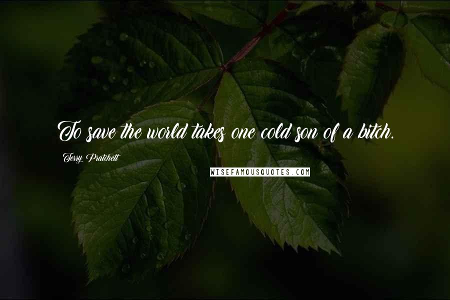 Terry Pratchett Quotes: To save the world takes one cold son of a bitch.