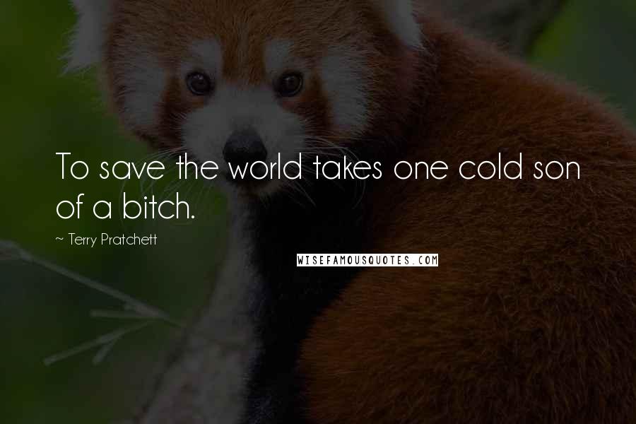 Terry Pratchett Quotes: To save the world takes one cold son of a bitch.
