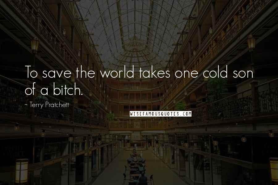 Terry Pratchett Quotes: To save the world takes one cold son of a bitch.