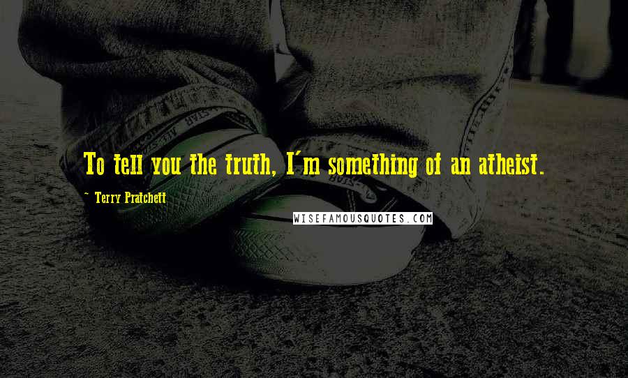 Terry Pratchett Quotes: To tell you the truth, I'm something of an atheist.