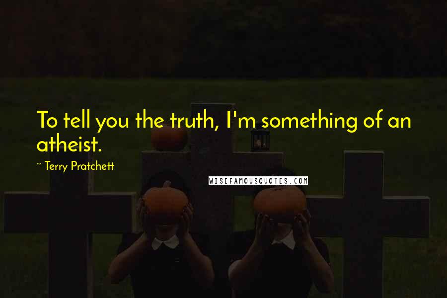 Terry Pratchett Quotes: To tell you the truth, I'm something of an atheist.