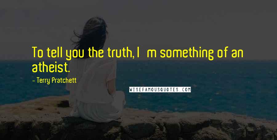 Terry Pratchett Quotes: To tell you the truth, I'm something of an atheist.