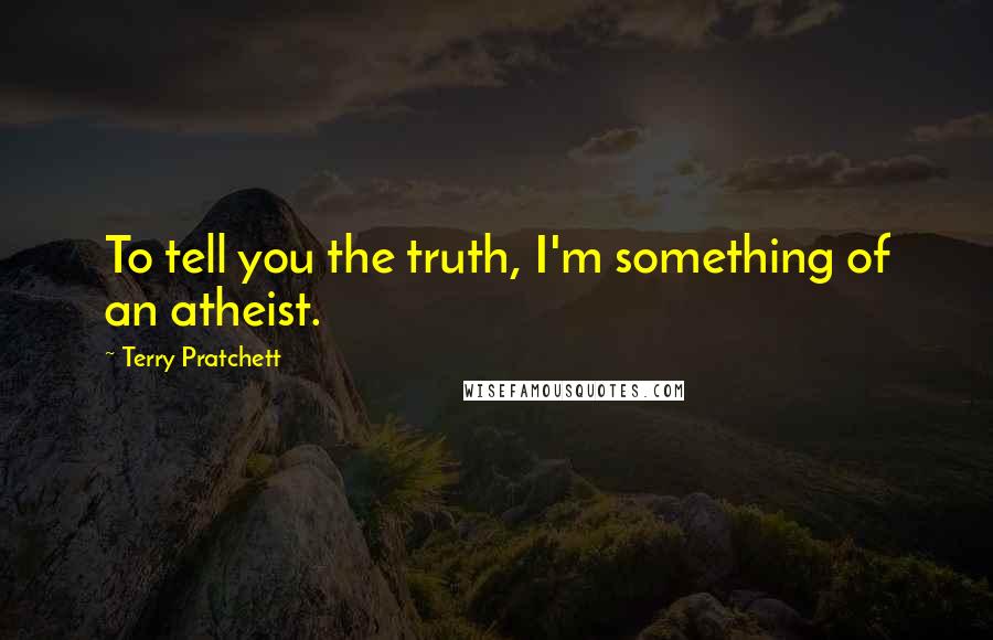 Terry Pratchett Quotes: To tell you the truth, I'm something of an atheist.