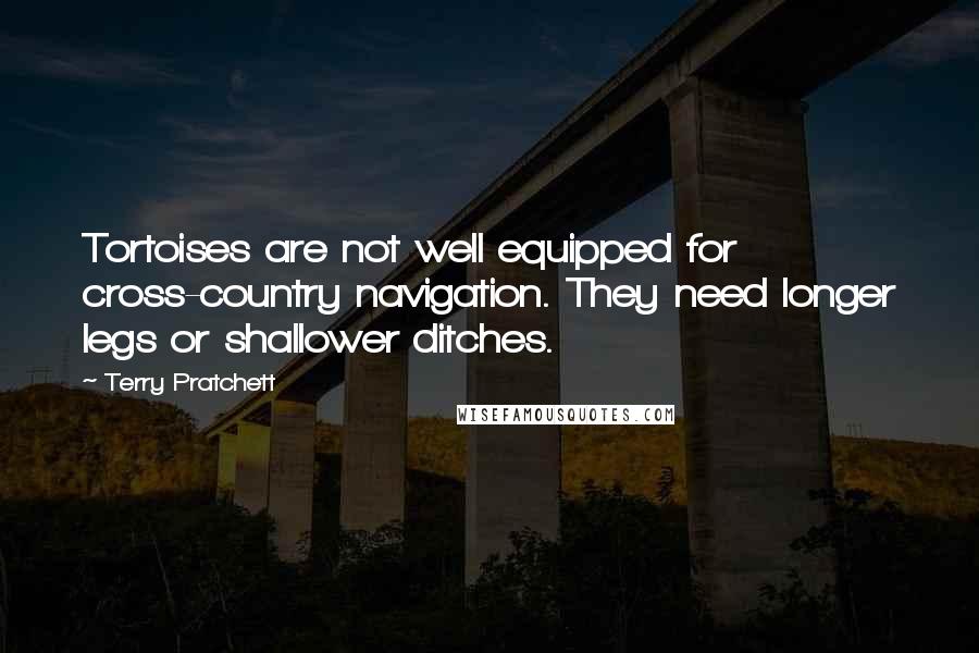 Terry Pratchett Quotes: Tortoises are not well equipped for cross-country navigation. They need longer legs or shallower ditches.