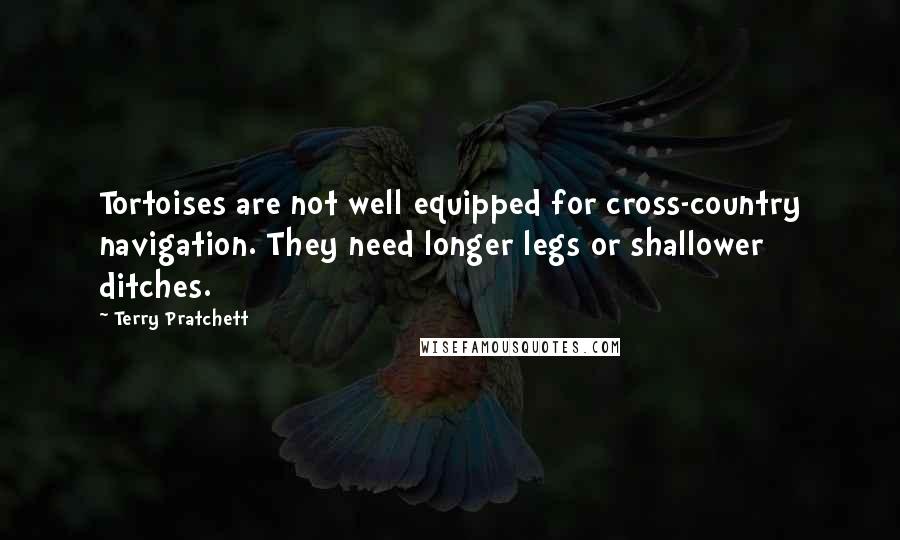 Terry Pratchett Quotes: Tortoises are not well equipped for cross-country navigation. They need longer legs or shallower ditches.