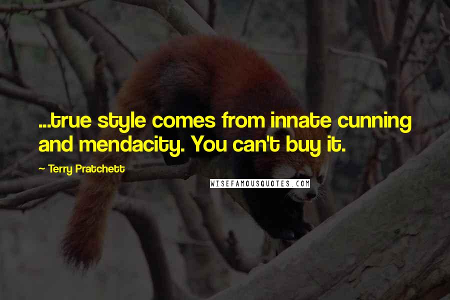 Terry Pratchett Quotes: ...true style comes from innate cunning and mendacity. You can't buy it.