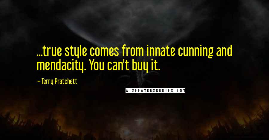 Terry Pratchett Quotes: ...true style comes from innate cunning and mendacity. You can't buy it.