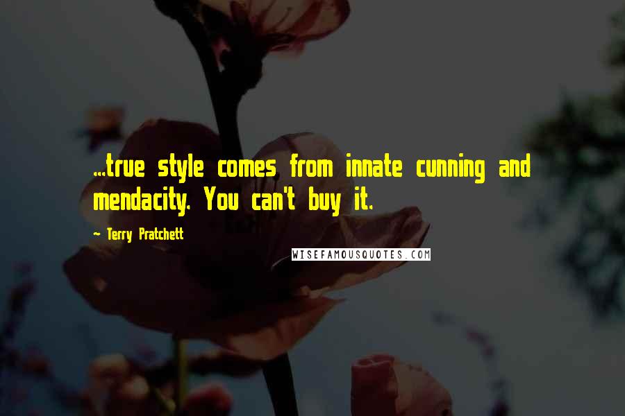 Terry Pratchett Quotes: ...true style comes from innate cunning and mendacity. You can't buy it.