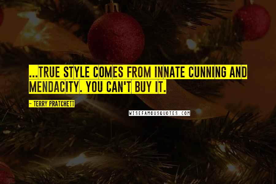 Terry Pratchett Quotes: ...true style comes from innate cunning and mendacity. You can't buy it.