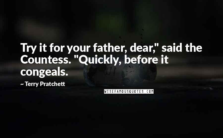 Terry Pratchett Quotes: Try it for your father, dear," said the Countess. "Quickly, before it congeals.