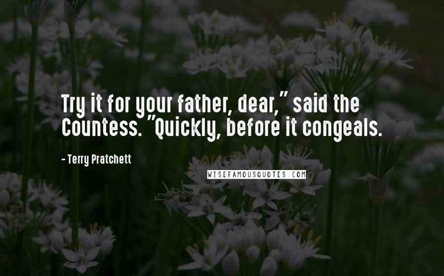 Terry Pratchett Quotes: Try it for your father, dear," said the Countess. "Quickly, before it congeals.