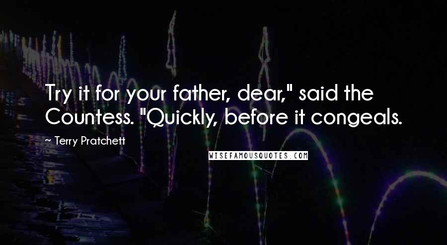 Terry Pratchett Quotes: Try it for your father, dear," said the Countess. "Quickly, before it congeals.