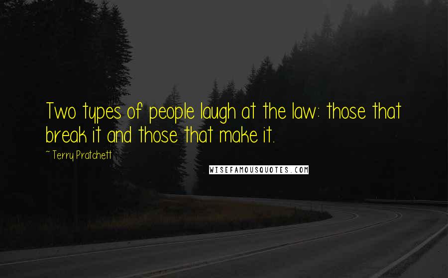 Terry Pratchett Quotes: Two types of people laugh at the law: those that break it and those that make it.