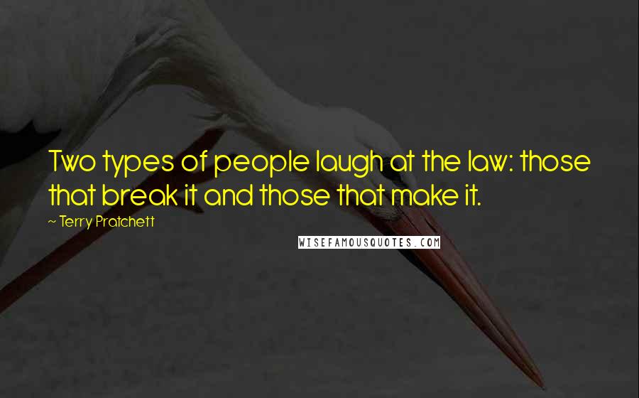 Terry Pratchett Quotes: Two types of people laugh at the law: those that break it and those that make it.