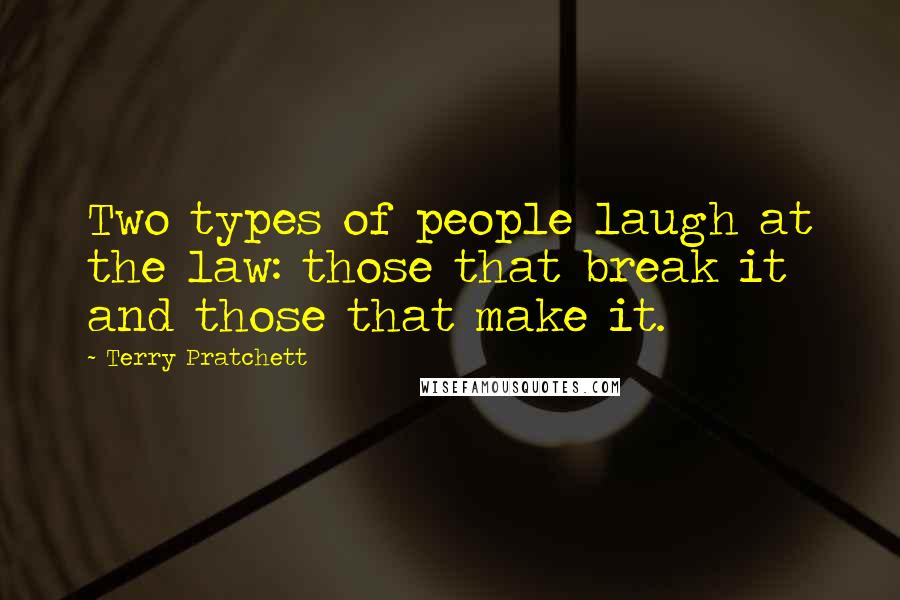 Terry Pratchett Quotes: Two types of people laugh at the law: those that break it and those that make it.