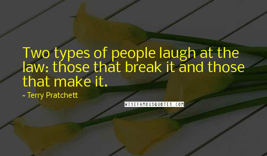 Terry Pratchett Quotes: Two types of people laugh at the law: those that break it and those that make it.