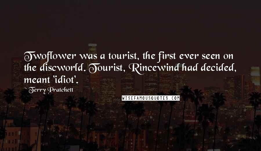 Terry Pratchett Quotes: Twoflower was a tourist, the first ever seen on the discworld. Tourist, Rincewind had decided, meant 'idiot'.