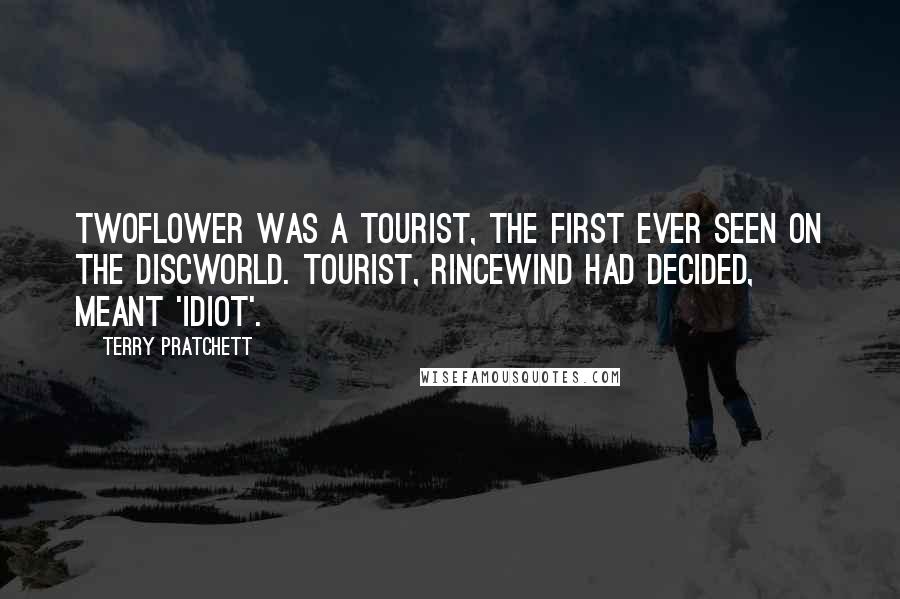 Terry Pratchett Quotes: Twoflower was a tourist, the first ever seen on the discworld. Tourist, Rincewind had decided, meant 'idiot'.