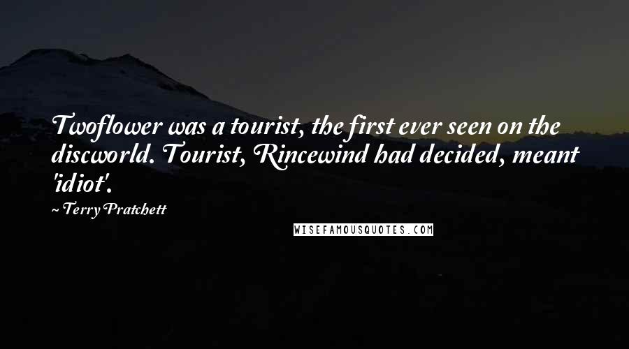 Terry Pratchett Quotes: Twoflower was a tourist, the first ever seen on the discworld. Tourist, Rincewind had decided, meant 'idiot'.