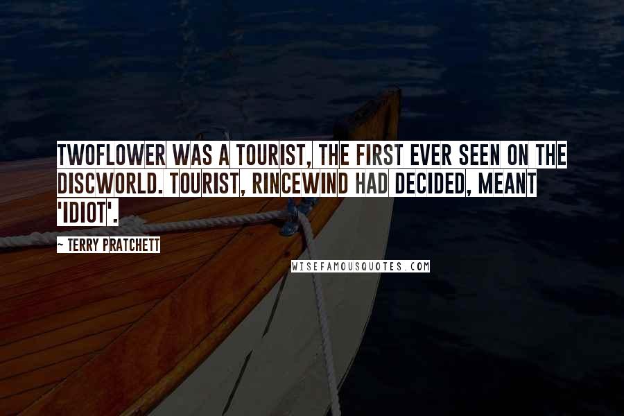 Terry Pratchett Quotes: Twoflower was a tourist, the first ever seen on the discworld. Tourist, Rincewind had decided, meant 'idiot'.