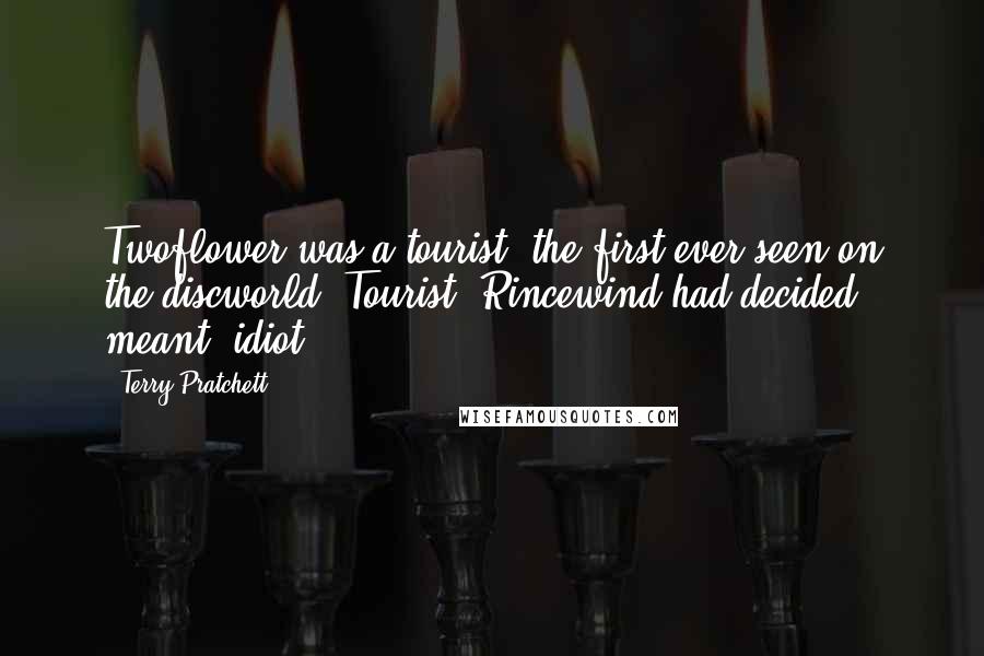 Terry Pratchett Quotes: Twoflower was a tourist, the first ever seen on the discworld. Tourist, Rincewind had decided, meant 'idiot'.