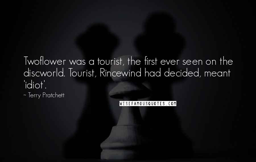 Terry Pratchett Quotes: Twoflower was a tourist, the first ever seen on the discworld. Tourist, Rincewind had decided, meant 'idiot'.