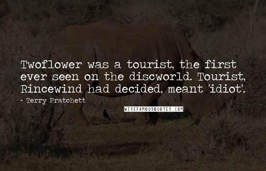 Terry Pratchett Quotes: Twoflower was a tourist, the first ever seen on the discworld. Tourist, Rincewind had decided, meant 'idiot'.