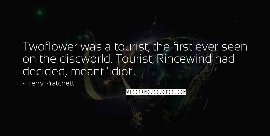 Terry Pratchett Quotes: Twoflower was a tourist, the first ever seen on the discworld. Tourist, Rincewind had decided, meant 'idiot'.