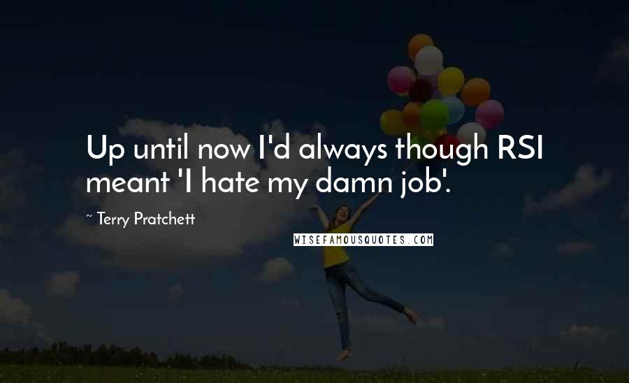 Terry Pratchett Quotes: Up until now I'd always though RSI meant 'I hate my damn job'.