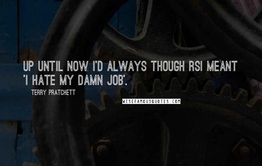 Terry Pratchett Quotes: Up until now I'd always though RSI meant 'I hate my damn job'.