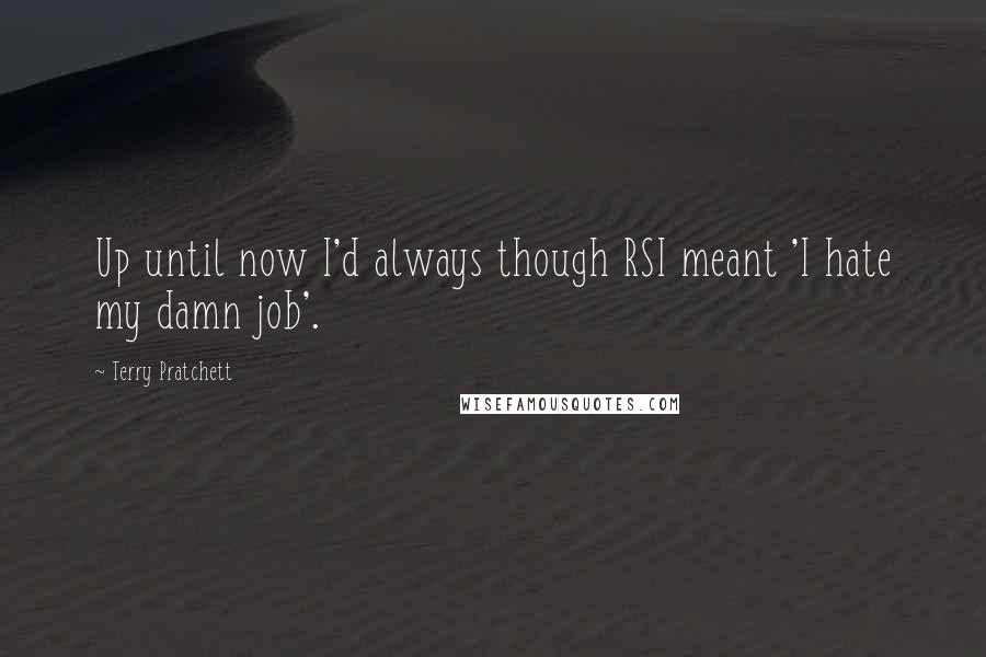 Terry Pratchett Quotes: Up until now I'd always though RSI meant 'I hate my damn job'.