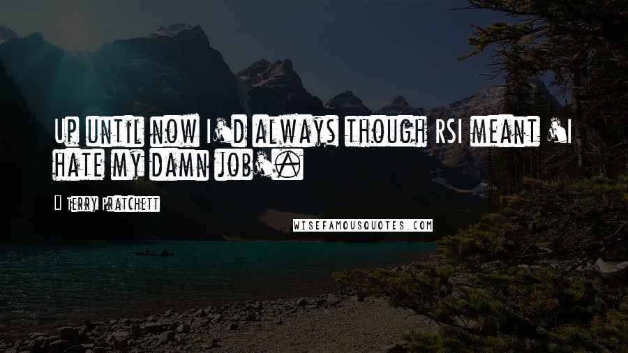 Terry Pratchett Quotes: Up until now I'd always though RSI meant 'I hate my damn job'.