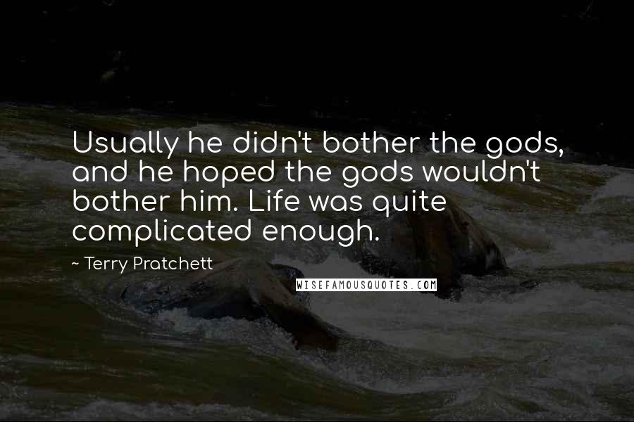 Terry Pratchett Quotes: Usually he didn't bother the gods, and he hoped the gods wouldn't bother him. Life was quite complicated enough.