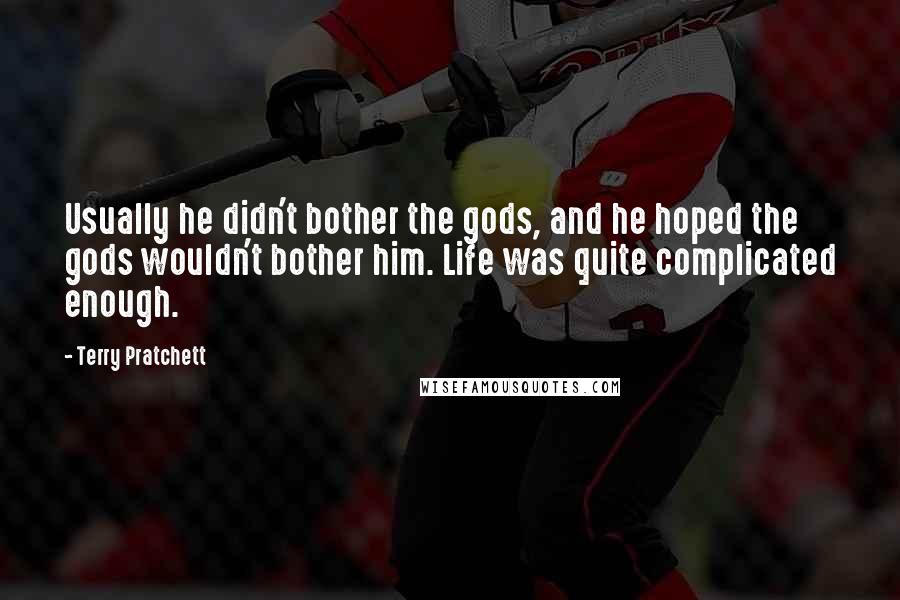 Terry Pratchett Quotes: Usually he didn't bother the gods, and he hoped the gods wouldn't bother him. Life was quite complicated enough.