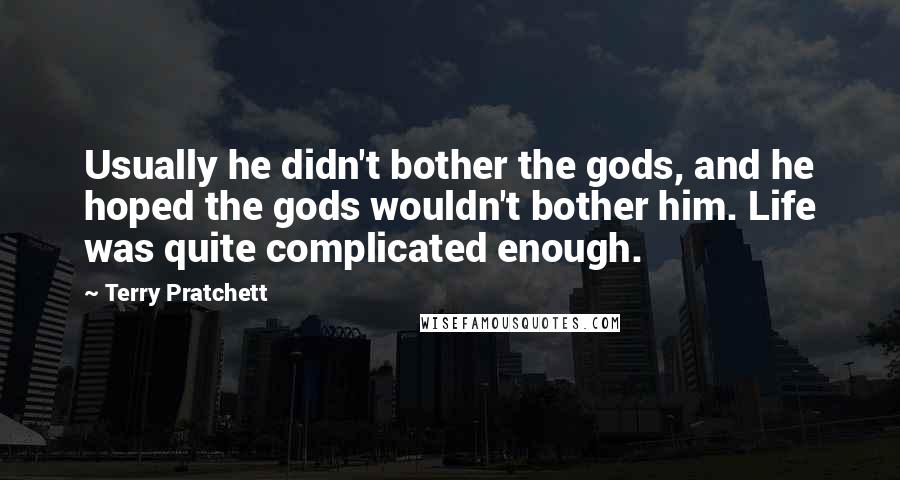 Terry Pratchett Quotes: Usually he didn't bother the gods, and he hoped the gods wouldn't bother him. Life was quite complicated enough.