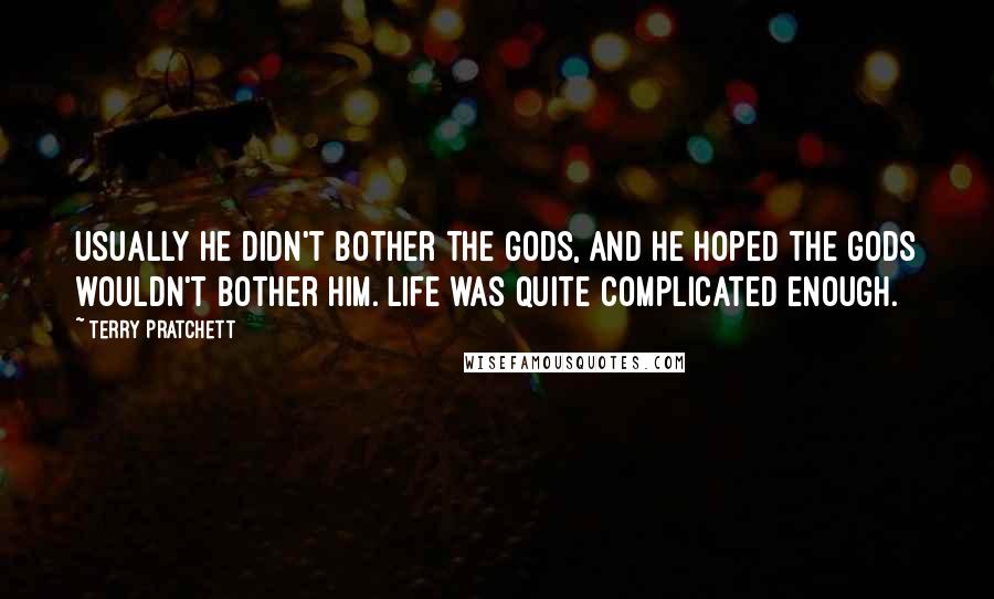 Terry Pratchett Quotes: Usually he didn't bother the gods, and he hoped the gods wouldn't bother him. Life was quite complicated enough.