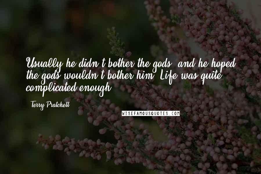 Terry Pratchett Quotes: Usually he didn't bother the gods, and he hoped the gods wouldn't bother him. Life was quite complicated enough.