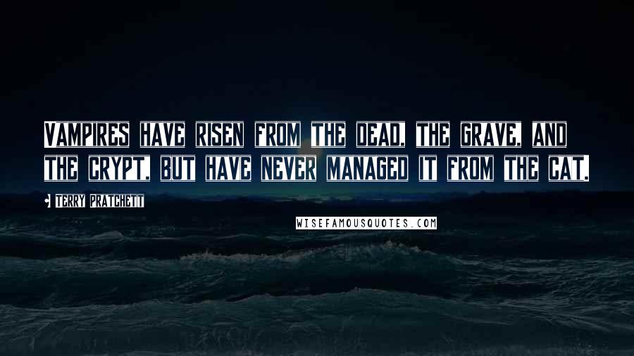 Terry Pratchett Quotes: Vampires have risen from the dead, the grave, and the crypt, but have never managed it from the cat.