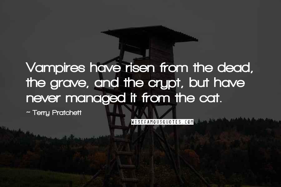 Terry Pratchett Quotes: Vampires have risen from the dead, the grave, and the crypt, but have never managed it from the cat.