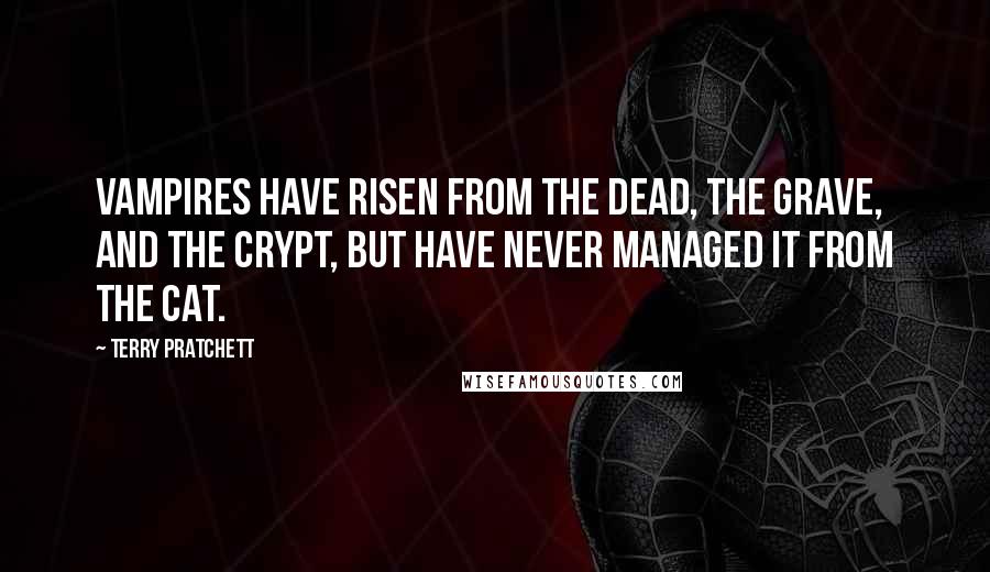 Terry Pratchett Quotes: Vampires have risen from the dead, the grave, and the crypt, but have never managed it from the cat.