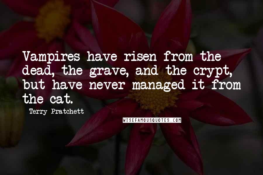 Terry Pratchett Quotes: Vampires have risen from the dead, the grave, and the crypt, but have never managed it from the cat.