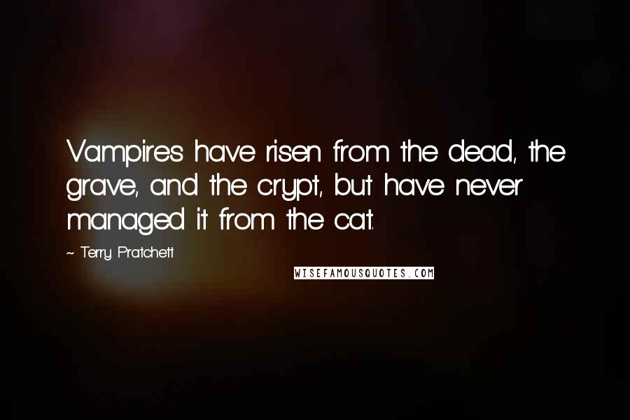 Terry Pratchett Quotes: Vampires have risen from the dead, the grave, and the crypt, but have never managed it from the cat.